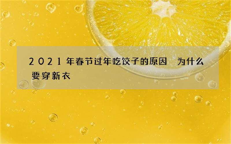 2021年春节过年吃饺子的原因 为什么要穿新衣